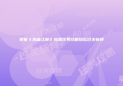 掌握《热血江湖》险恶任务攻略轻松过关斩将