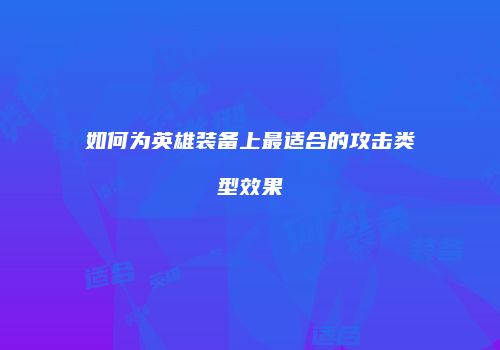如何为英雄装备上最适合的攻击类型效果