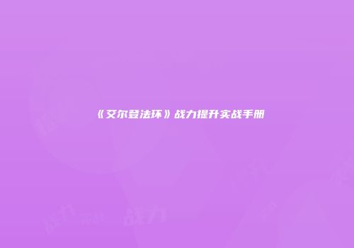 《艾尔登法环》战力提升实战手册