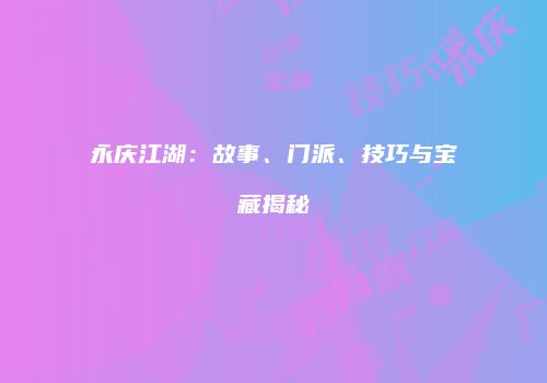 永庆江湖：故事、门派、技巧与宝藏揭秘