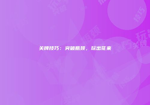 关牌技巧：突破瓶颈，玩出花来