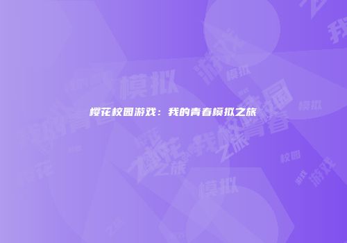 樱花校园游戏：我的青春模拟之旅