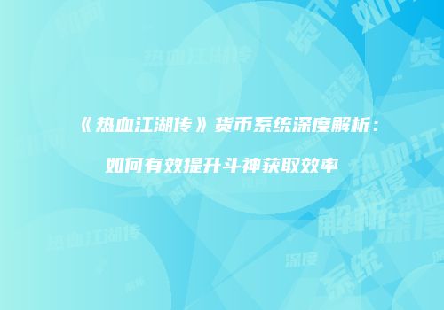 《热血江湖传》货币系统深度解析：如何有效提升斗神获取效率