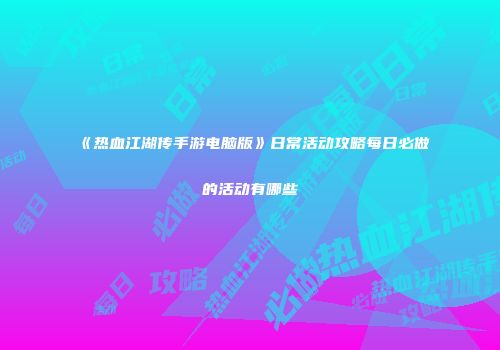 《热血江湖传手游电脑版》日常活动攻略每日必做的活动有哪些