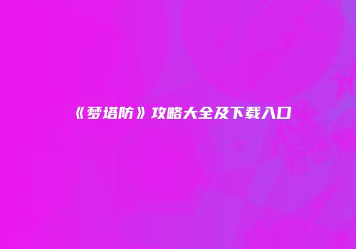 《梦塔防》攻略大全及下载入口