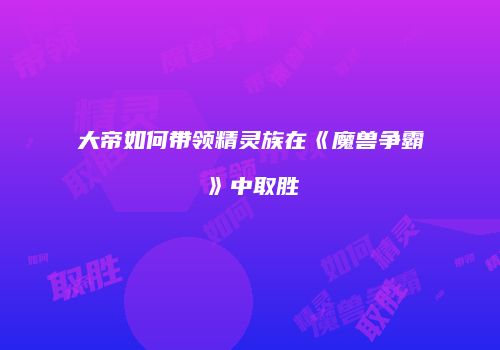 大帝如何带领精灵族在《魔兽争霸》中取胜