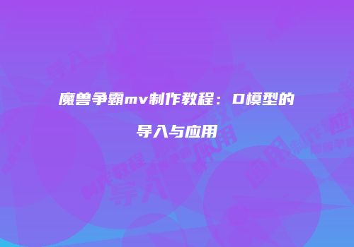 魔兽争霸mv制作教程：D模型的导入与应用