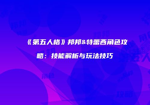 《第五人格》邦邦&特蕾西角色攻略：技能解析与玩法技巧