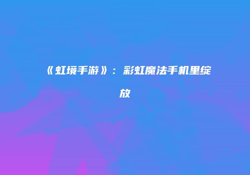 《虹境手游》：彩虹魔法手机里绽放