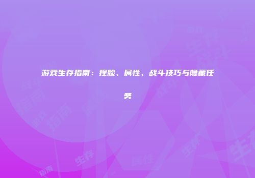 游戏生存指南：捏脸、属性、战斗技巧与隐藏任务