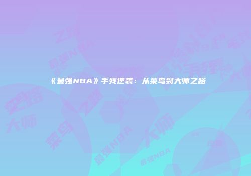 《最强NBA》手残逆袭：从菜鸟到大师之路