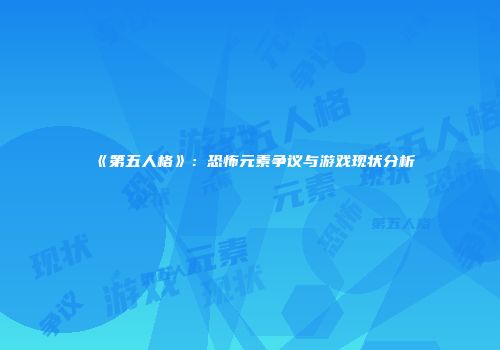 《第五人格》：恐怖元素争议与游戏现状分析