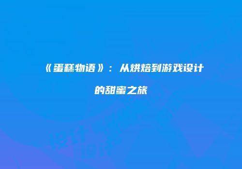 《蛋糕物语》：从烘焙到游戏设计的甜蜜之旅