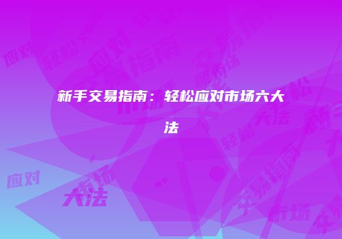 新手交易指南：轻松应对市场六大法