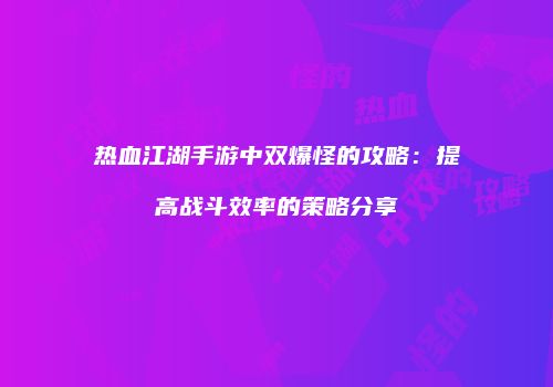 热血江湖手游中双爆怪的攻略:提高战斗效率的策略分享