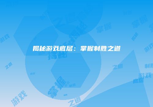 揭秘游戏底层：掌握制胜之道
