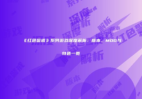 《红色警戒》系列游戏深度解析：版本、MOD与特色一览