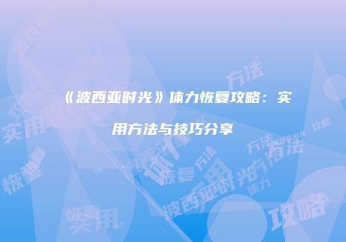 《波西亚时光》体力恢复攻略：实用方法与技巧分享