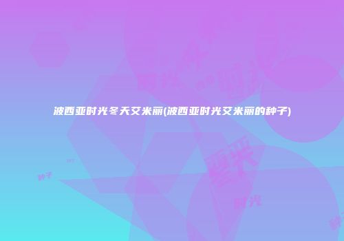 波西亚时光冬天艾米丽(波西亚时光艾米丽的种子)