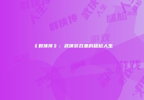 《群侠传》：武侠游戏里的尴尬人生
