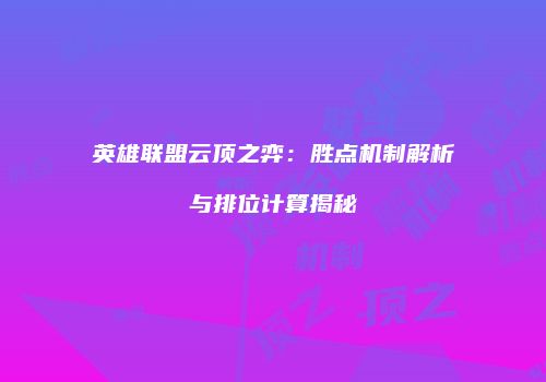 英雄联盟云顶之弈：胜点机制解析与排位计算揭秘