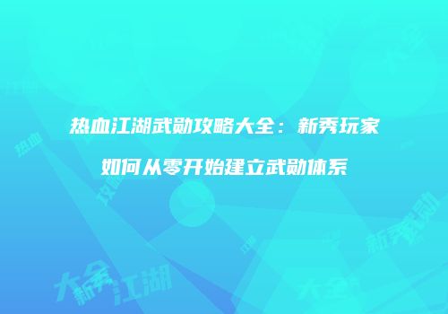热血江湖武勋攻略大全：新秀玩家如何从零开始建立武勋体系