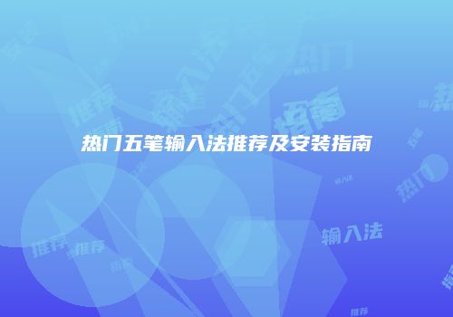 热门五笔输入法推荐及安装指南