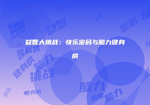 益智大挑战：快乐密码与脑力健身房