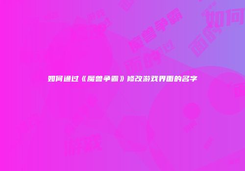 如何通过《魔兽争霸》修改游戏界面的名字