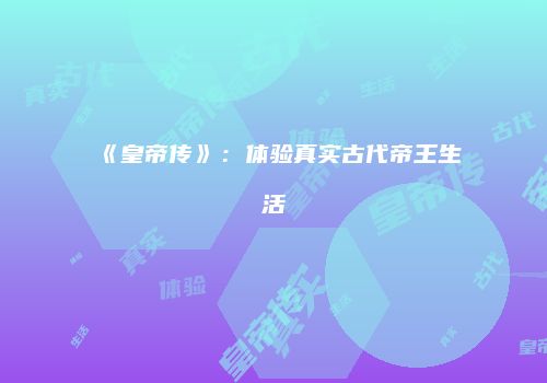 《皇帝传》：体验真实古代帝王生活