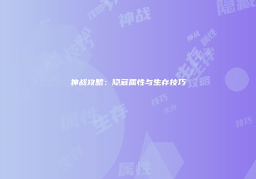 神战攻略：隐藏属性与生存技巧