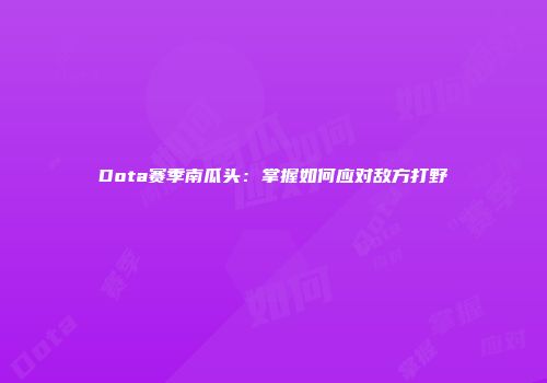 Dota赛季南瓜头：掌握如何应对敌方打野