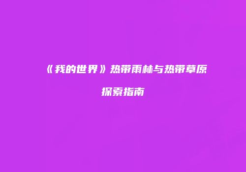 《我的世界》热带雨林与热带草原探索指南