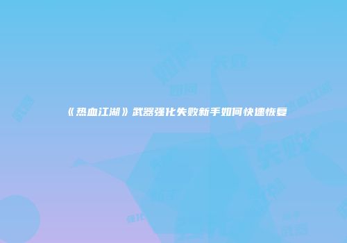 《热血江湖》武器强化失败新手如何快速恢复