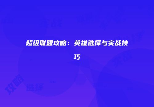 超级联盟攻略：英雄选择与实战技巧