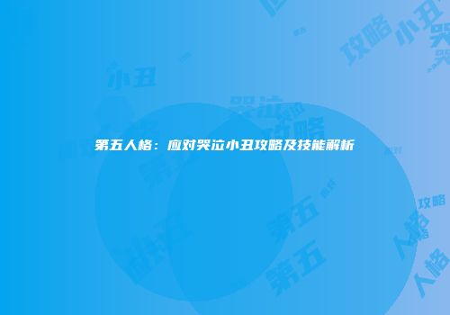 第五人格：应对哭泣小丑攻略及技能解析