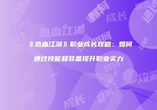 《热血江湖》职业成长攻略：如何通过技能和装备提升职业实力