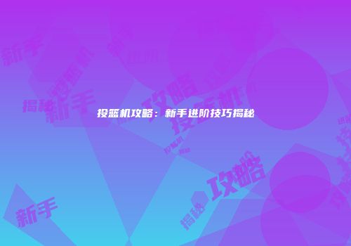 投篮机攻略：新手进阶技巧揭秘