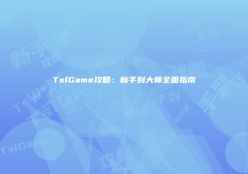 TslGame攻略：新手到大师全面指南
