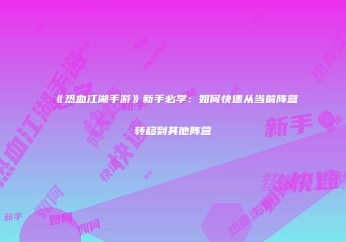 《热血江湖手游》新手必学：如何快速从当前阵营转移到其他阵营