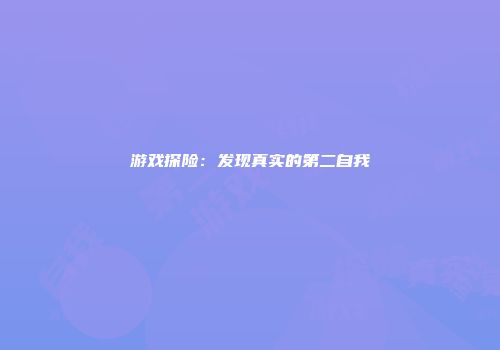 游戏探险：发现真实的第二自我