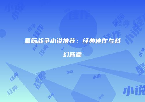 星际战争小说推荐：经典佳作与科幻新篇