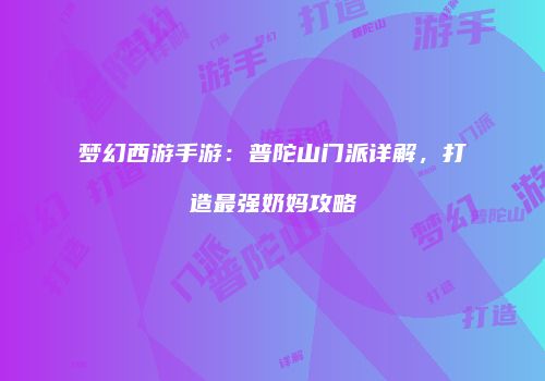 梦幻西游手游：普陀山门派详解，打造最强奶妈攻略