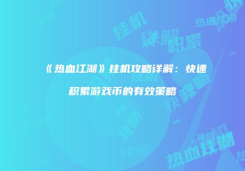 《热血江湖》挂机攻略详解：快速积累游戏币的有效策略