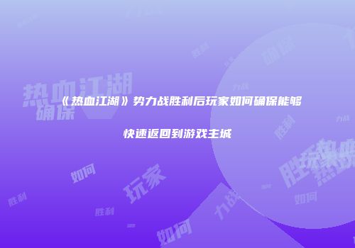 《热血江湖》势力战胜利后玩家如何确保能够快速返回到游戏主城