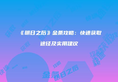 《明日之后》金条攻略：快速获取途径及实用建议