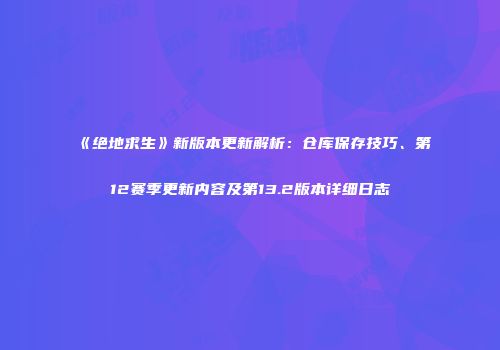 《绝地求生》新版本更新解析：仓库保存技巧、第12赛季更新内容及第13.2版本详细日志