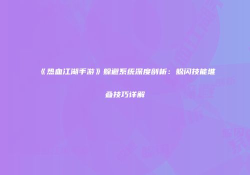 《热血江湖手游》躲避系统深度剖析：躲闪技能堆叠技巧详解