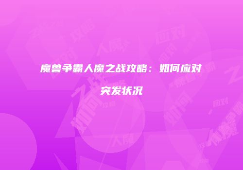 魔兽争霸人魔之战攻略：如何应对突发状况
