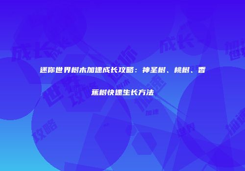 迷你世界树木加速成长攻略：神圣树、桃树、香蕉树快速生长方法